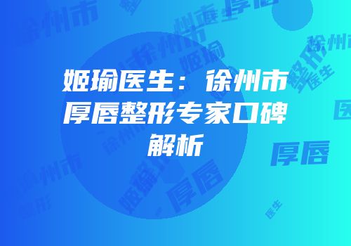 姬瑜医生：徐州市厚唇整形专家口碑解析