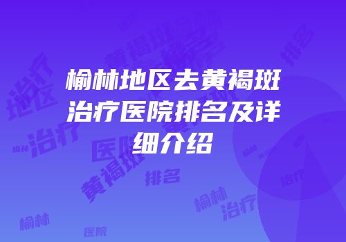 榆林地区去黄褐斑治疗医院排名及详细介绍