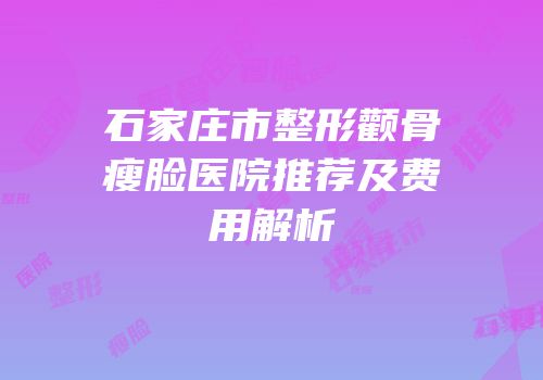 石家庄市整形颧骨瘦脸医院推荐及费用解析