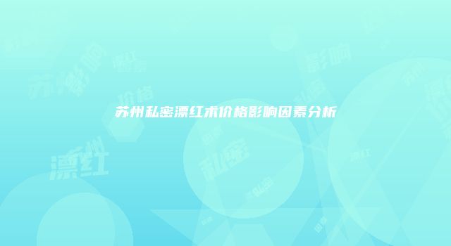 苏州私密漂红术价格影响因素分析