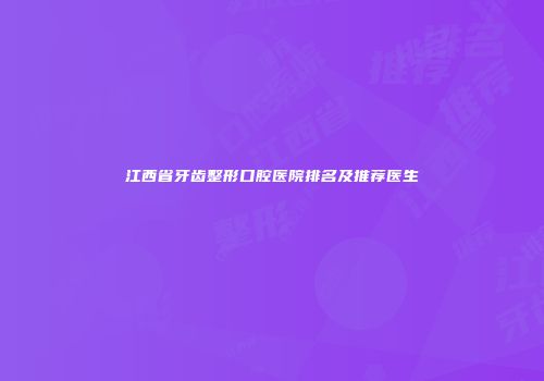江西省牙齿整形口腔医院排名及推荐医生