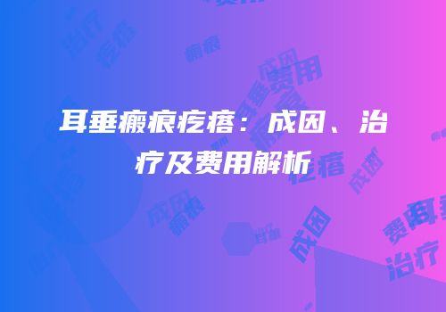 耳垂瘢痕疙瘩：成因、治疗及费用解析
