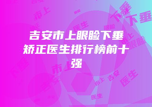 吉安市上眼睑下垂矫正医生排行榜前十强