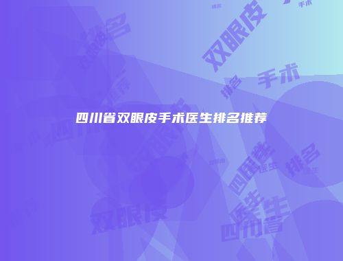 四川省双眼皮手术医生排名推荐