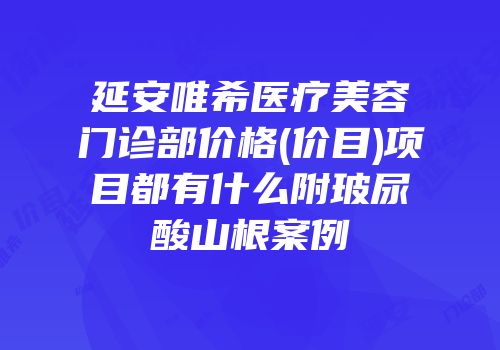 延安唯希医疗美容门诊部价格(价目)项目都有什么附玻尿酸山根案例
