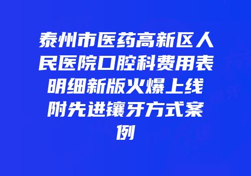 泰州市医药高新区人民医院口腔科费用表明细新版火爆上线附先进镶牙方式案例