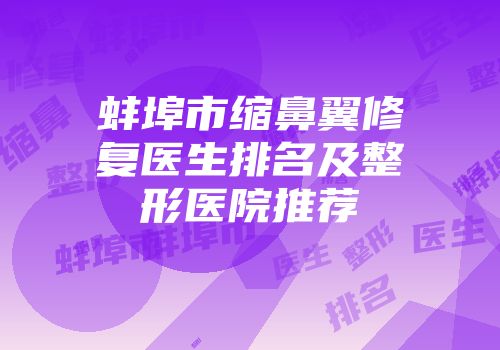 蚌埠市缩鼻翼修复医生排名及整形医院推荐