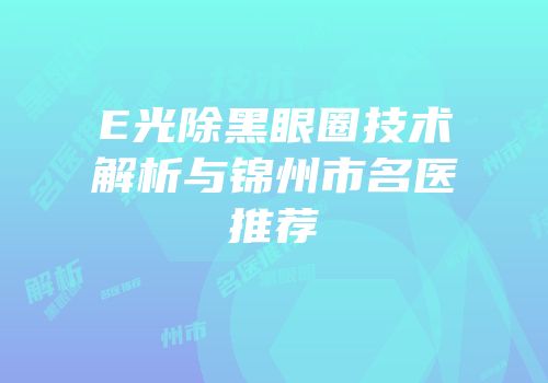 E光除黑眼圈技术解析与锦州市名医推荐