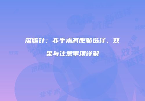 溶脂针：非手术减肥新选择，效果与注意事项详解