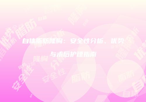 自体脂肪隆胸：安全性分析、优势与术后护理指南