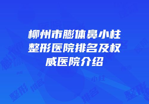 柳州市膨体鼻小柱整形医院排名及权威医院介绍