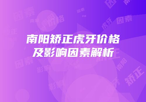 南阳矫正虎牙价格及影响因素解析