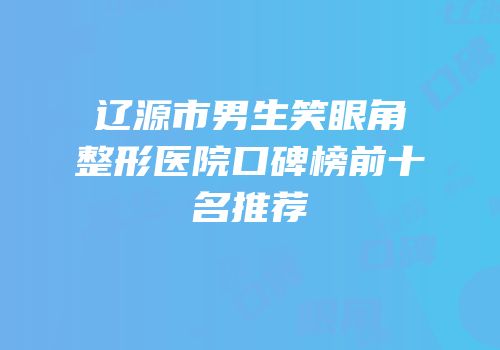 辽源市男生笑眼角整形医院口碑榜前十名推荐