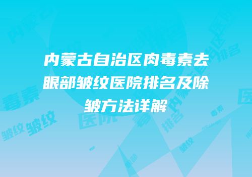 内蒙古自治区肉毒素去眼部皱纹医院排名及除皱方法详解