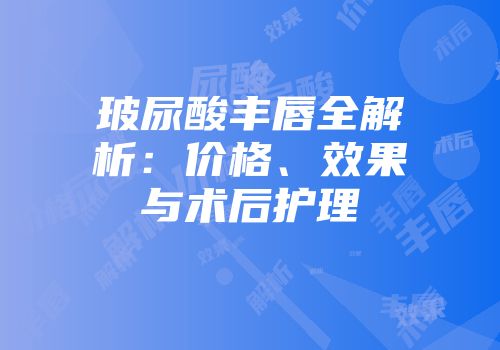 玻尿酸丰唇全解析：价格、效果与术后护理