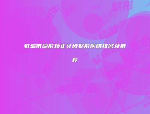蚌埠市隐形矫正牙齿整形医院排名及推荐