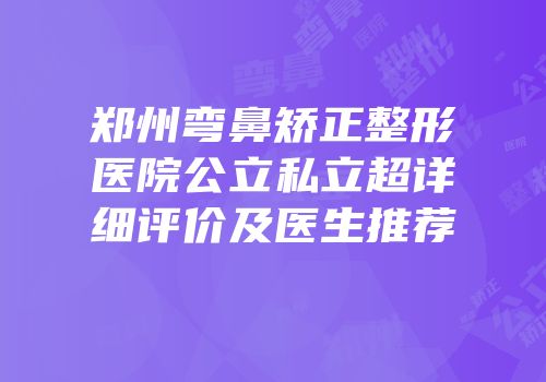 郑州弯鼻矫正整形医院公立私立超详细评价及医生推荐