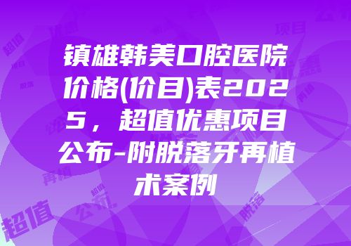 镇雄韩美口腔医院价格(价目)表2025，超值优惠项目公布-附脱落牙再植术案例