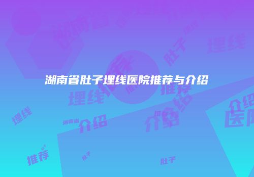 湖南省肚子埋线医院推荐与介绍