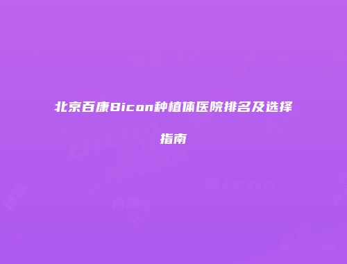 北京百康Bicon种植体医院排名及选择指南