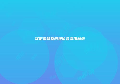 保定鼻骨整形报价及费用解析
