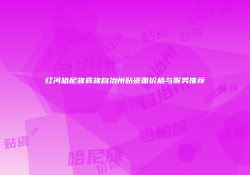 红河哈尼族彝族自治州贴瓷面价格与服务推荐