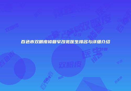 百色市双眼皮修复窄改宽医生排名与详细介绍