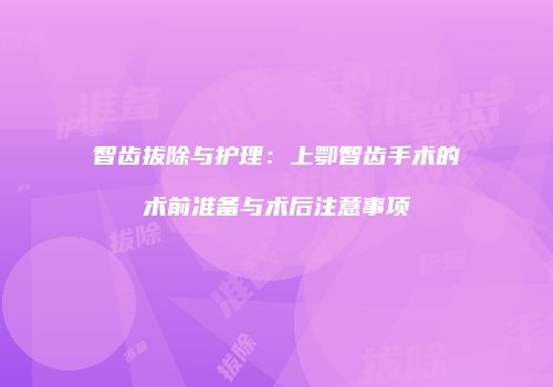 智齿拔除与护理：上鄂智齿手术的术前准备与术后注意事项