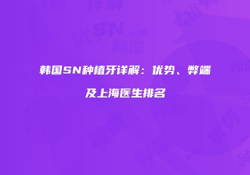 韩国SN种植牙详解：优势、弊端及上海医生排名