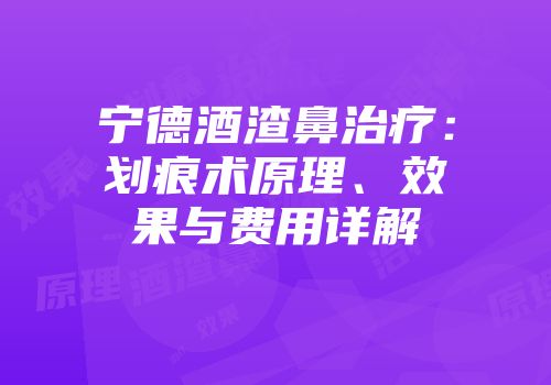 宁德酒渣鼻治疗：划痕术原理、效果与费用详解