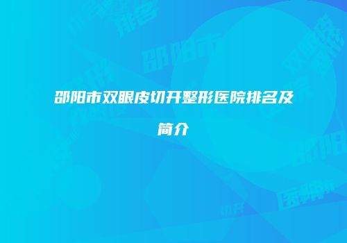 邵阳市双眼皮切开整形医院排名及简介