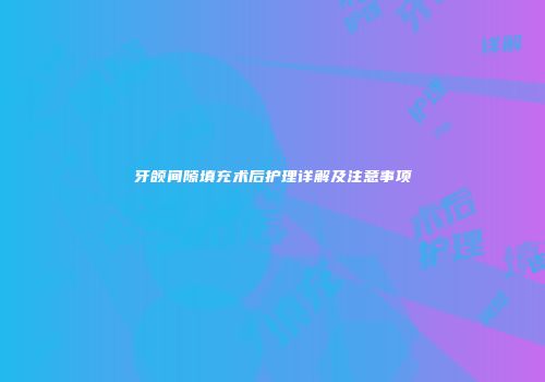 牙颌间隙填充术后护理详解及注意事项