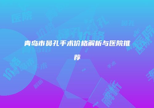 青岛市鼻孔手术价格解析与医院推荐