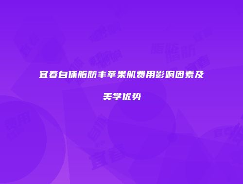 宜春自体脂肪丰苹果肌费用影响因素及美学优势