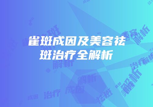 雀斑成因及美容祛斑治疗全解析