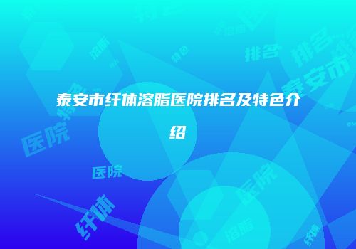 泰安市纤体溶脂医院排名及特色介绍