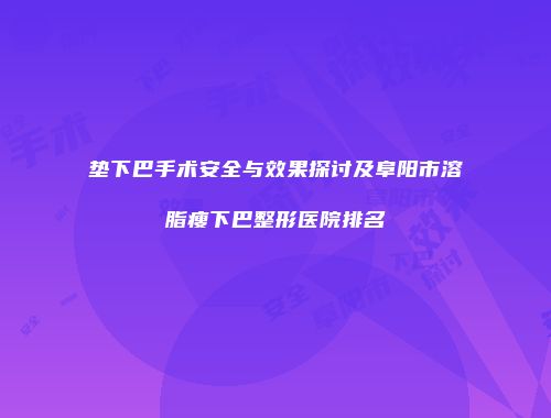 垫下巴手术安全与效果探讨及阜阳市溶脂瘦下巴整形医院排名