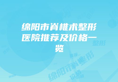 绵阳市脊椎术整形医院推荐及价格一览