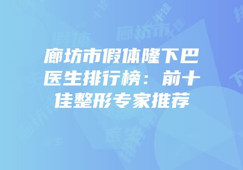 廊坊市假体隆下巴医生排行榜：前十佳整形专家推荐
