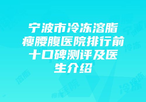 宁波市冷冻溶脂瘦腰腹医院排行前十口碑测评及医生介绍