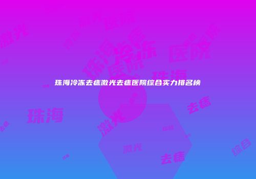 珠海冷冻去痣激光去痣医院综合实力排名榜