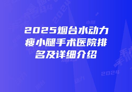 2025烟台水动力瘦小腿手术医院排名及详细介绍