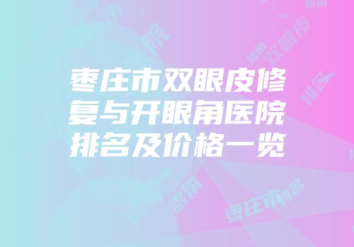 枣庄市双眼皮修复与开眼角医院排名及价格一览