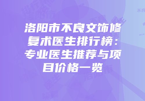 洛阳市不良文饰修复术医生排行榜：专业医生推荐与项目价格一览