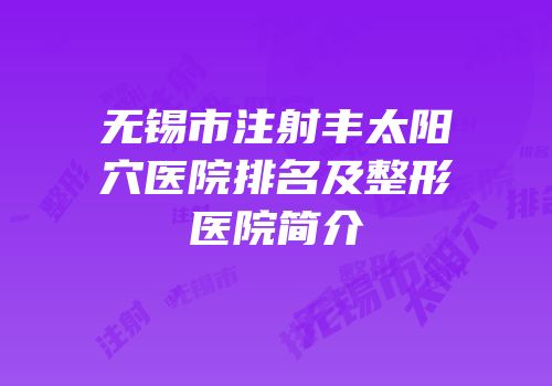 无锡市注射丰太阳穴医院排名及整形医院简介