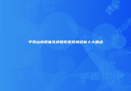 平顶山市假体乳房整形医院排名前十大盘点