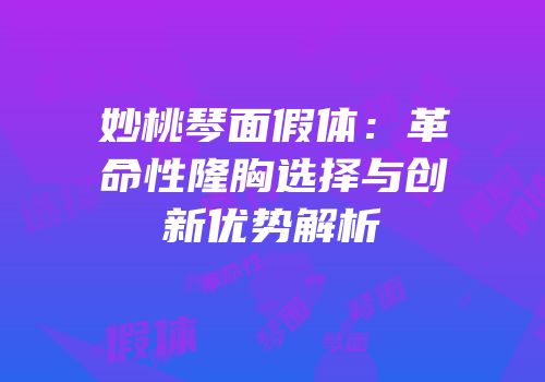妙桃琴面假体：革命性隆胸选择与创新优势解析