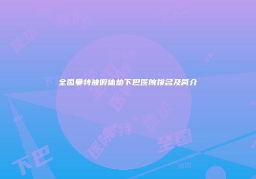 全国曼特波假体垫下巴医院排名及简介