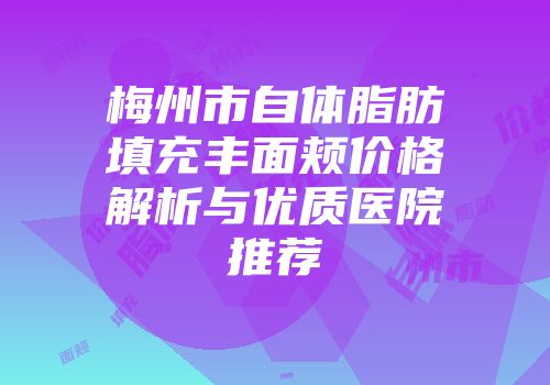 梅州市自体脂肪填充丰面颊价格解析与优质医院推荐