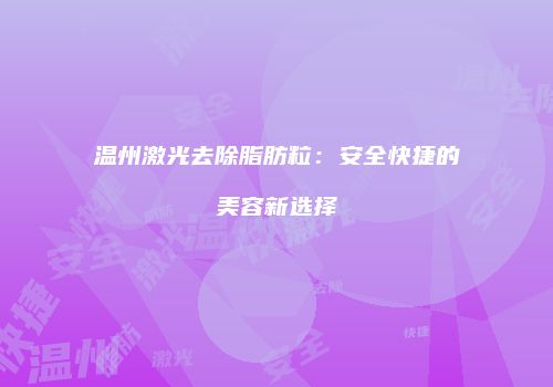 温州激光去除脂肪粒：安全快捷的美容新选择